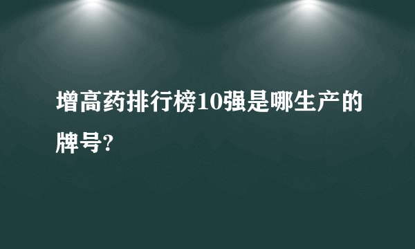 增高药排行榜10强是哪生产的牌号?