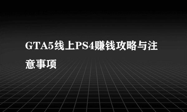 GTA5线上PS4赚钱攻略与注意事项