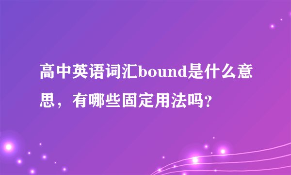 高中英语词汇bound是什么意思，有哪些固定用法吗？