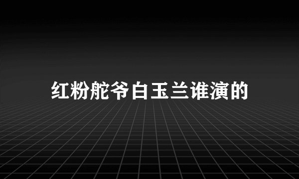 红粉舵爷白玉兰谁演的