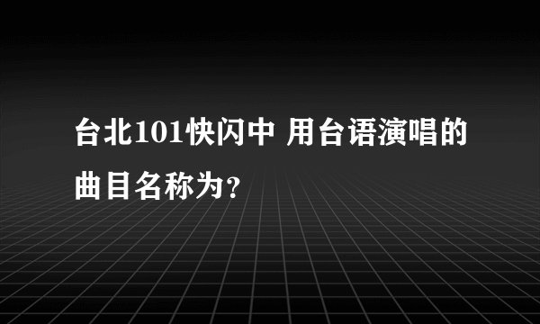 台北101快闪中 用台语演唱的曲目名称为？