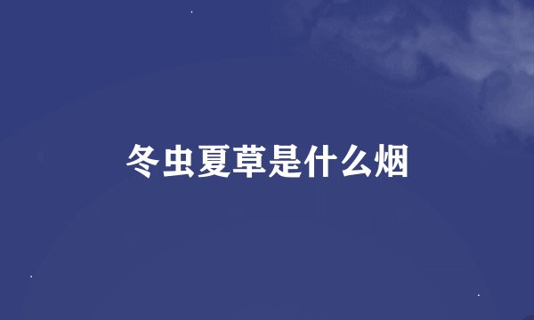 冬虫夏草是什么烟