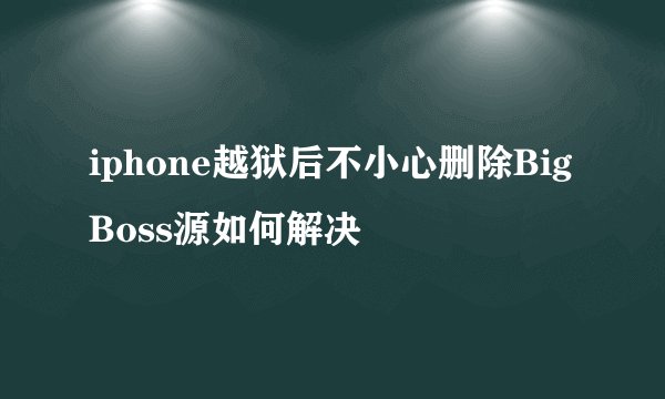 iphone越狱后不小心删除BigBoss源如何解决