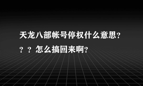 天龙八部帐号停权什么意思？？？怎么搞回来啊？