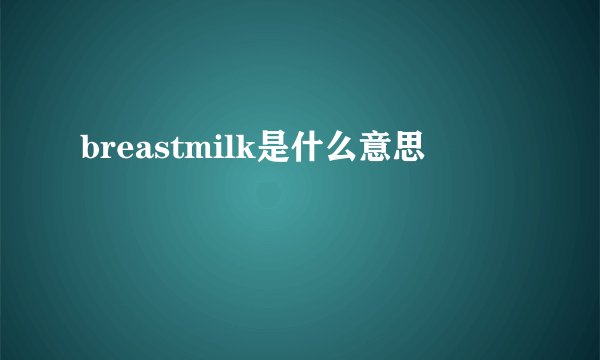 breastmilk是什么意思