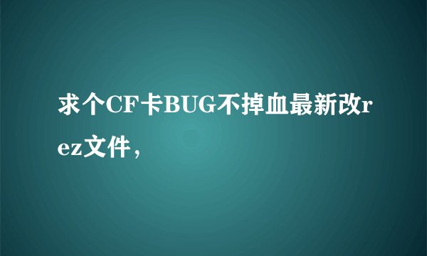 求个CF卡BUG不掉血最新改rez文件，