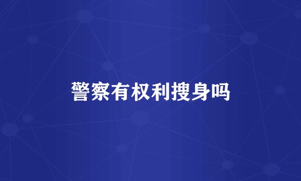 警察有权利搜身吗