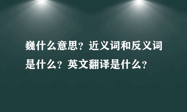 巍什么意思？近义词和反义词是什么？英文翻译是什么？