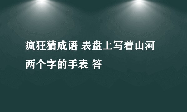 疯狂猜成语 表盘上写着山河两个字的手表 答