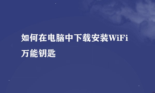 如何在电脑中下载安装WiFi万能钥匙