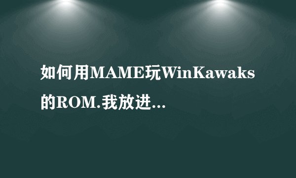 如何用MAME玩WinKawaks的ROM.我放进MAME的ROMS目录下後.模拟器游戏列表不显示.刷新後也不可以