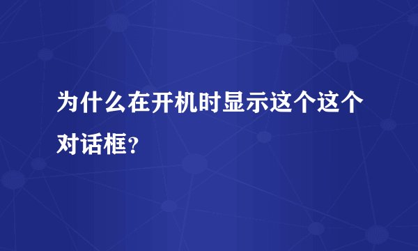 为什么在开机时显示这个这个对话框？