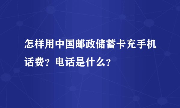怎样用中国邮政储蓄卡充手机话费？电话是什么？