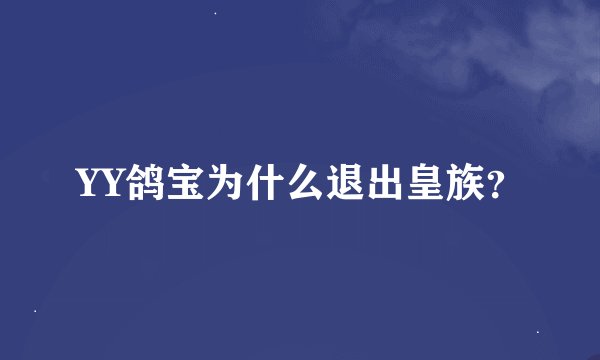 YY鸽宝为什么退出皇族？