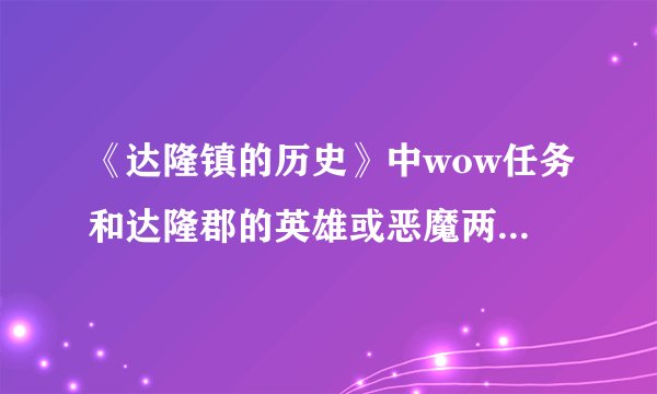 《达隆镇的历史》中wow任务和达隆郡的英雄或恶魔两个任务做完后有后续吗？