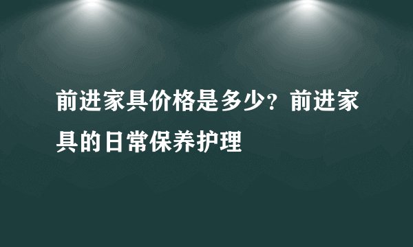 前进家具价格是多少？前进家具的日常保养护理