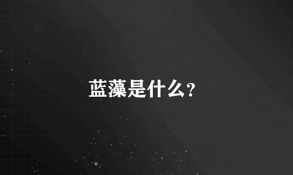 蓝藻是什么？