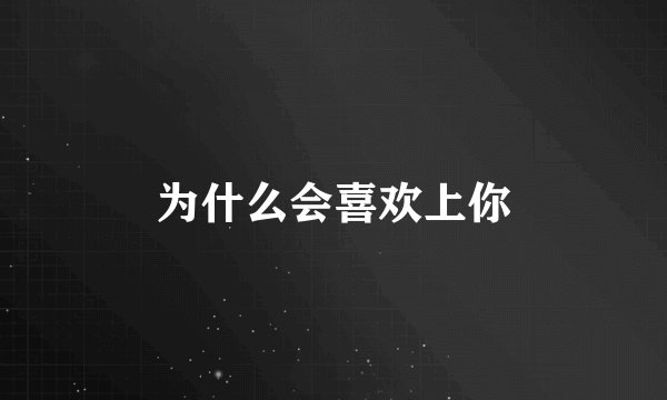 为什么会喜欢上你