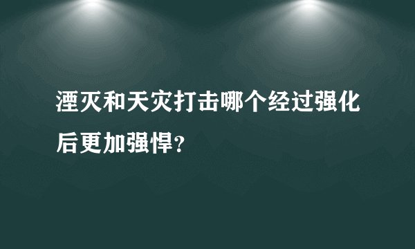 湮灭和天灾打击哪个经过强化后更加强悍？