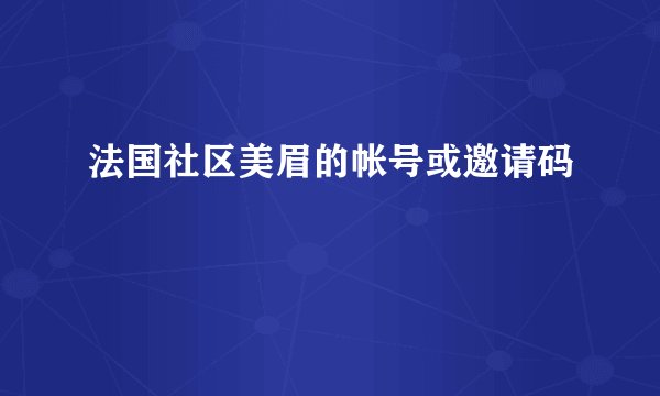 法国社区美眉的帐号或邀请码