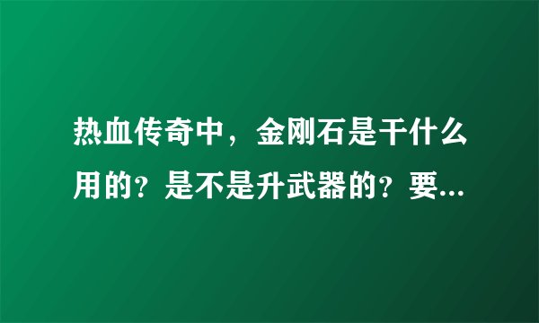 热血传奇中，金刚石是干什么用的？是不是升武器的？要是那样的话，那黑铁矿还能不能升武器？
