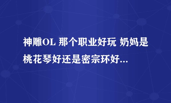 神雕OL 那个职业好玩 奶妈是桃花琴好还是密宗环好 还有那个职业抗少林棍的