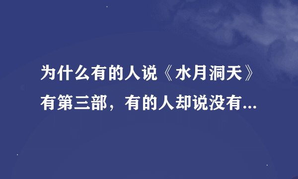 为什么有的人说《水月洞天》有第三部，有的人却说没有，那到底是有还是没有，如果没有，那剧情是哪里来的