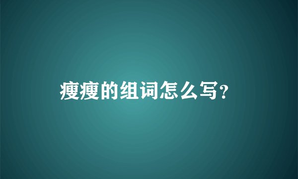 瘦瘦的组词怎么写？