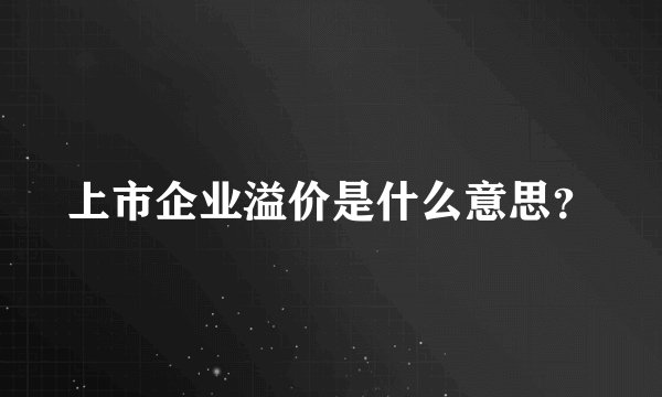 上市企业溢价是什么意思？