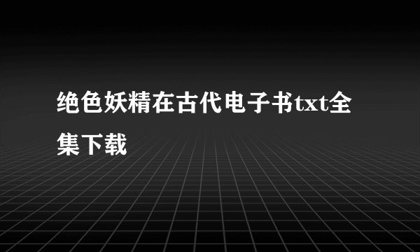 绝色妖精在古代电子书txt全集下载