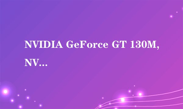 NVIDIA GeForce GT 130M,NVIDIA GeForce 9650M GT,ATI Mobility Radeon HD 3650这3种显卡哪种最好