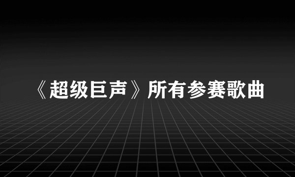 《超级巨声》所有参赛歌曲