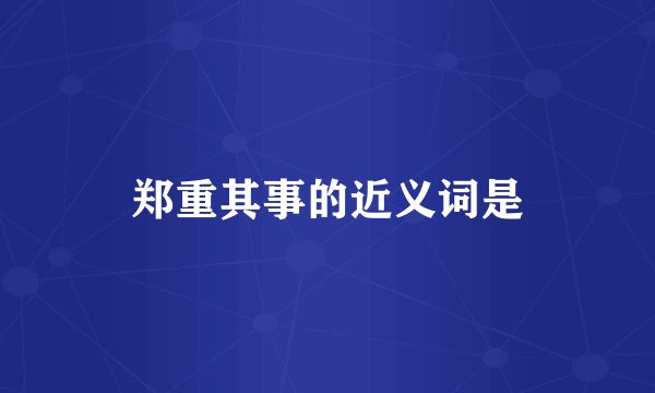 郑重其事的近义词是