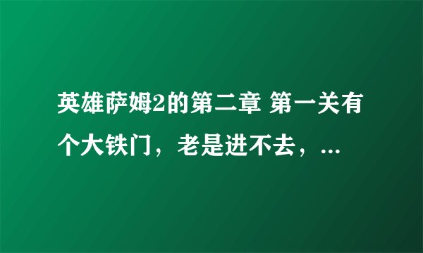 英雄萨姆2的第二章 第一关有个大铁门，老是进不去，攻略说右边有个铁棍，但就是找不到，是怎么一回事？