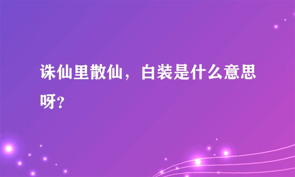 诛仙里散仙，白装是什么意思呀？