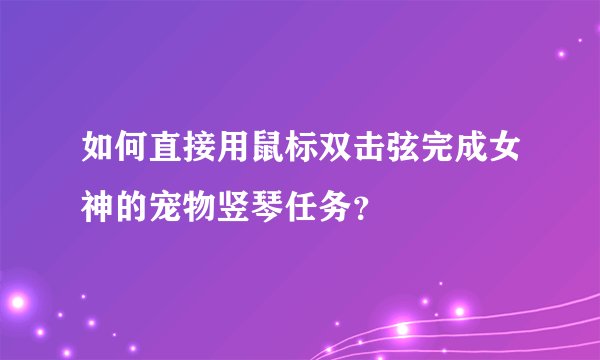 如何直接用鼠标双击弦完成女神的宠物竖琴任务？