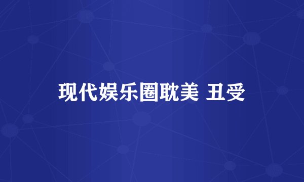 现代娱乐圈耽美 丑受