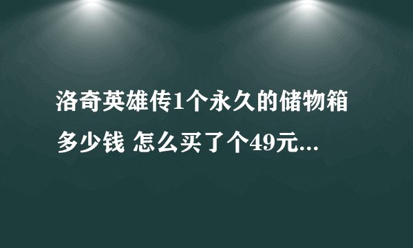 洛奇英雄传1个永久的储物箱多少钱 怎么买了个49元的扩张卷 只有一个箱子呀