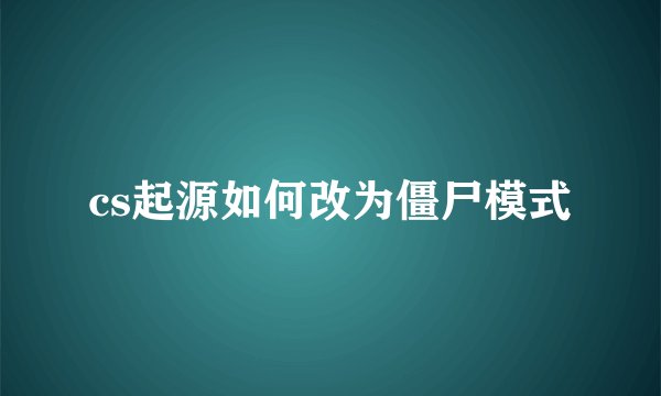 cs起源如何改为僵尸模式