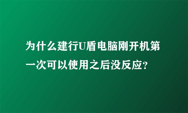 为什么建行U盾电脑刚开机第一次可以使用之后没反应？