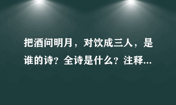 把酒问明月，对饮成三人，是谁的诗？全诗是什么？注释是什么？