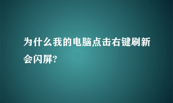 为什么我的电脑点击右键刷新会闪屏?