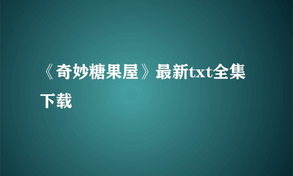 《奇妙糖果屋》最新txt全集下载