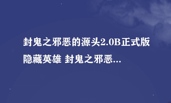 封鬼之邪恶的源头2.0B正式版隐藏英雄 封鬼之邪恶的源头2.0B攻略