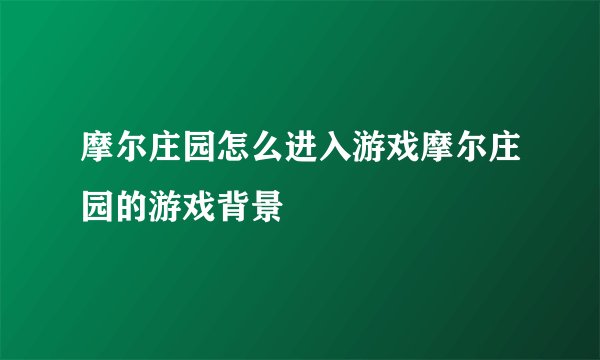 摩尔庄园怎么进入游戏摩尔庄园的游戏背景