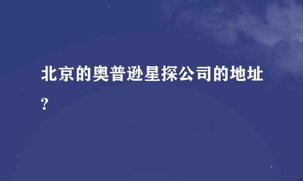 北京的奥普逊星探公司的地址?