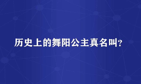 历史上的舞阳公主真名叫？