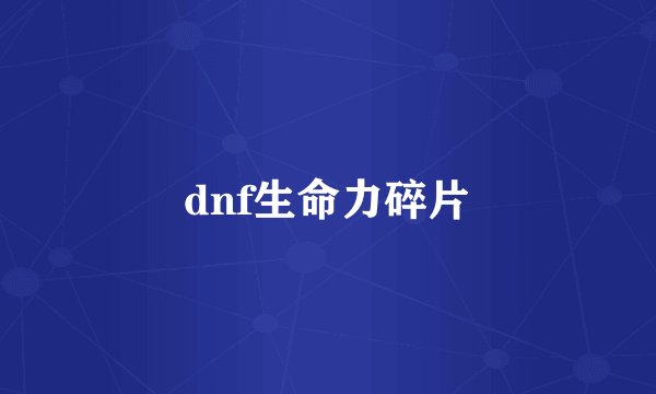 dnf生命力碎片