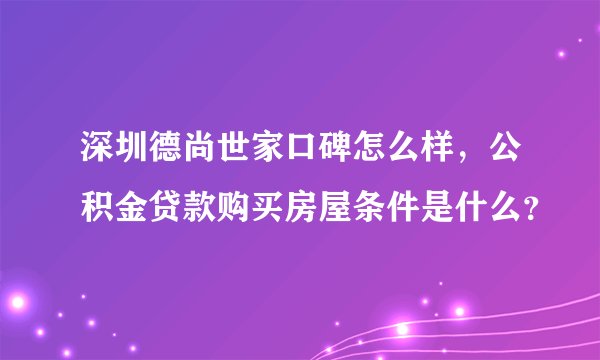 深圳德尚世家口碑怎么样，公积金贷款购买房屋条件是什么？