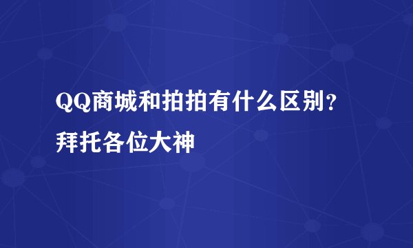 QQ商城和拍拍有什么区别？拜托各位大神